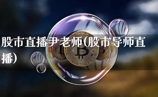 股市直播尹老师(股市导师直播)_https://www.dcjwmf.com_广期所_第1张