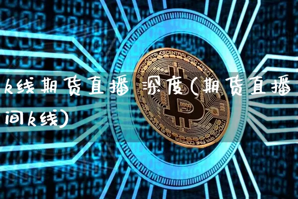k线期货直播 深度(期货直播间k线)_https://www.dcjwmf.com_广期所_第1张