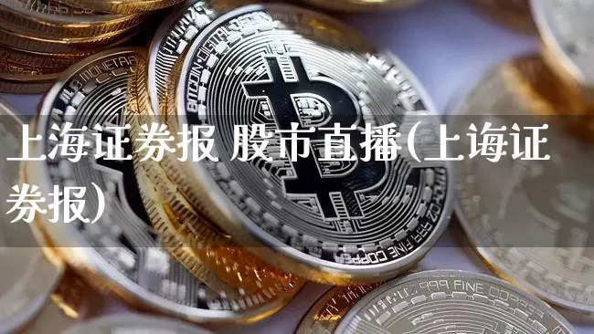 上海证券报 股市直播(上诲证券报)_https://www.dcjwmf.com_大商所_第1张