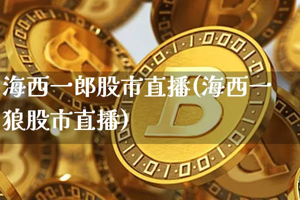 海西一郎股市直播(海西一狼股市直播)_https://www.dcjwmf.com_上期能源_第1张