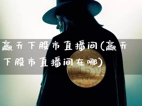 赢天下股市直播间(赢天下股市直播间在哪)_https://www.dcjwmf.com_广期所_第1张
