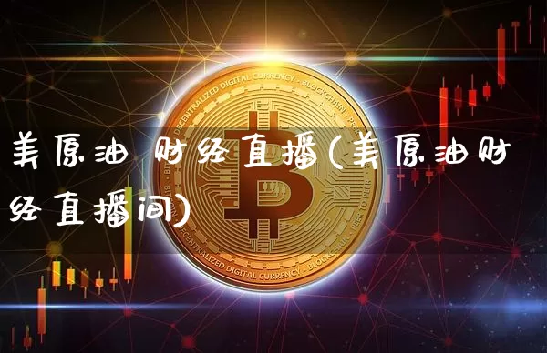 美原油 财经直播(美原油财经直播间)_https://www.dcjwmf.com_大商所_第1张