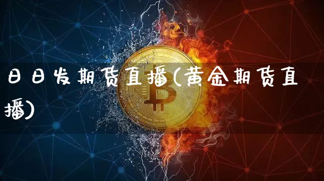 日日发期货直播(黄金期货直播)_https://www.dcjwmf.com_郑商所_第1张