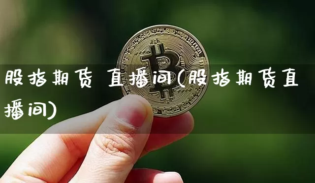 股指期货 直播间(股指期货直播间)_https://www.dcjwmf.com_上期能源_第1张