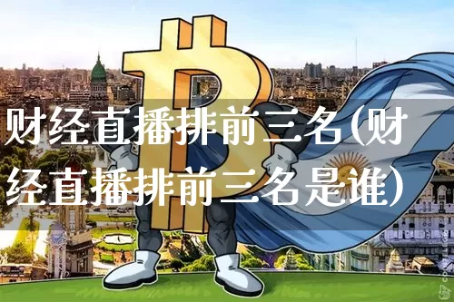 财经直播排前三名(财经直播排前三名是谁)_https://www.dcjwmf.com_中金所_第1张