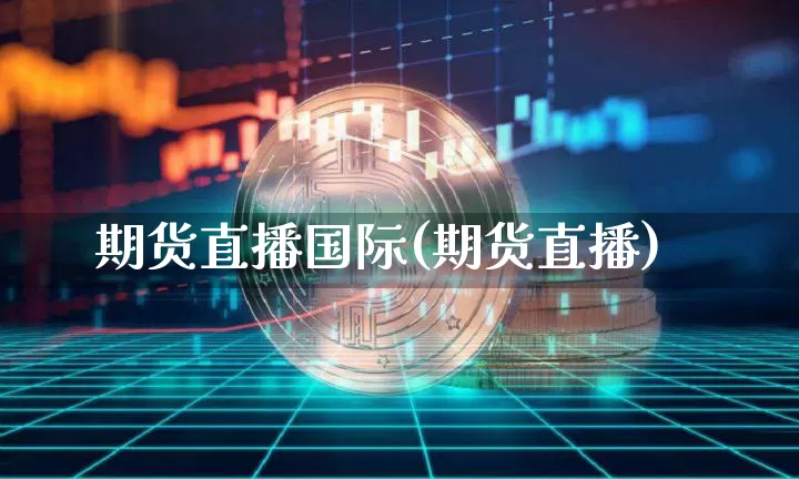 期货直播国际(期货直播)_https://www.dcjwmf.com_上期所_第1张