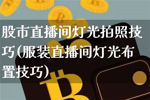 股市直播间灯光拍照技巧(服装直播间灯光布置技巧)_https://www.dcjwmf.com_上期所_第1张