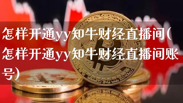 怎样开通yy知牛财经直播间(怎样开通yy知牛财经直播间账号)_https://www.dcjwmf.com_广期所_第1张