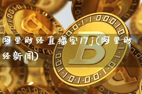 阿里财经直播室17j(阿里财经新闻)_https://www.dcjwmf.com_上期能源_第1张