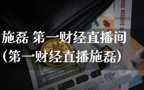 施磊 第一财经直播间(第一财经直播施磊)_https://www.dcjwmf.com_上期能源_第1张
