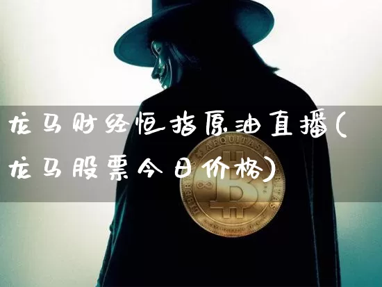 龙马财经恒指原油直播(龙马股票今日价格)_https://www.dcjwmf.com_广期所_第1张