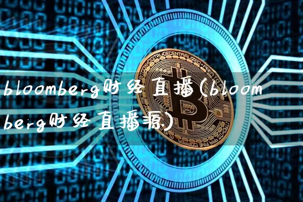 bloomberg财经直播(bloomberg财经直播源)_https://www.dcjwmf.com_上期所_第1张