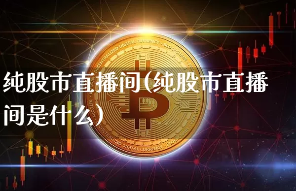 纯股市直播间(纯股市直播间是什么)_https://www.dcjwmf.com_上期能源_第1张