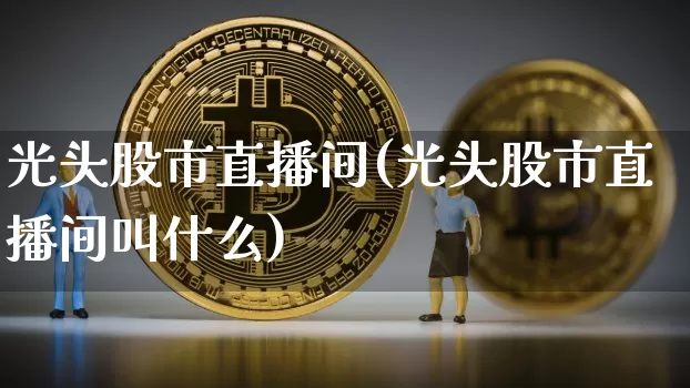 光头股市直播间(光头股市直播间叫什么)_https://www.dcjwmf.com_中金所_第1张