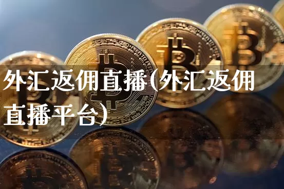 外汇返佣直播(外汇返佣直播平台)_https://www.dcjwmf.com_上期所_第1张