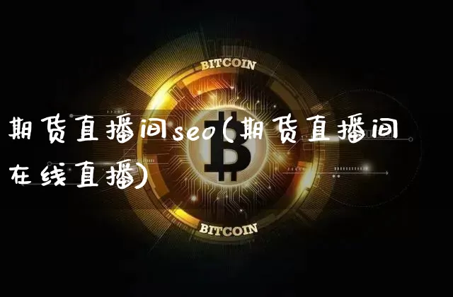 期货直播间seo(期货直播间在线直播)_https://www.dcjwmf.com_上期能源_第1张