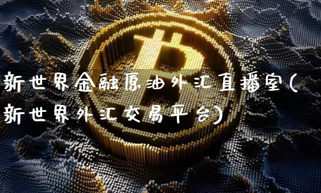 新世界金融原油外汇直播室(新世界外汇交易平台)_https://www.dcjwmf.com_广期所_第1张