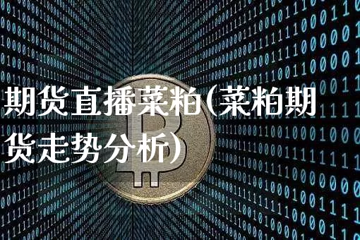期货直播菜粕(菜粕期货走势分析)_https://www.dcjwmf.com_中金所_第1张