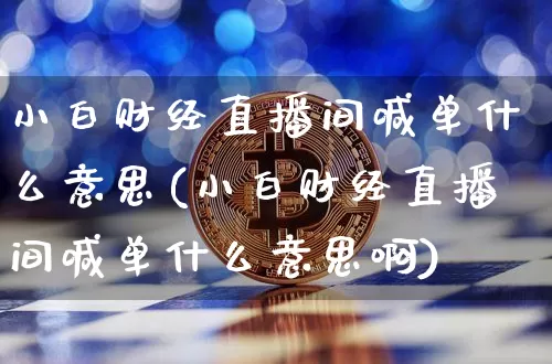 小白财经直播间喊单什么意思(小白财经直播间喊单什么意思啊)_https://www.dcjwmf.com_大商所_第1张