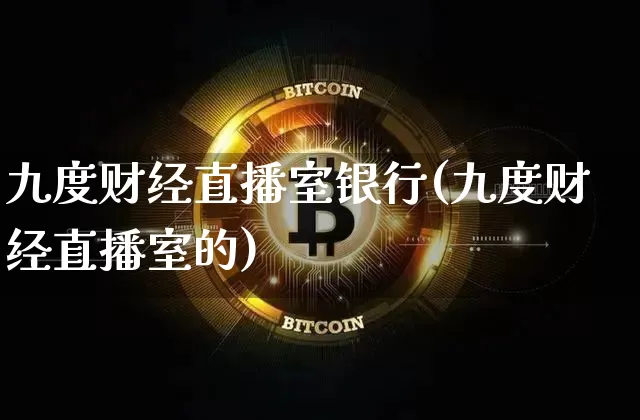 九度财经直播室银行(九度财经直播室的)_https://www.dcjwmf.com_中金所_第1张