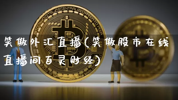 笑傲外汇直播(笑傲股市在线直播间百灵财经)_https://www.dcjwmf.com_上期所_第1张