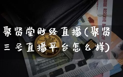 聚贤堂财经直播(聚贤三号直播平台怎么样)_https://www.dcjwmf.com_中金所_第1张