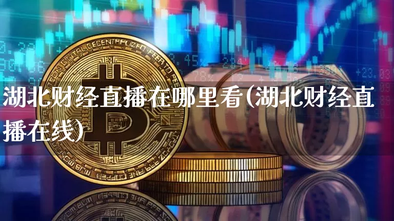 湖北财经直播在哪里看(湖北财经直播在线)_https://www.dcjwmf.com_上期能源_第1张