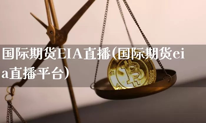 国际期货EIA直播(国际期货eia直播平台)_https://www.dcjwmf.com_中金所_第1张