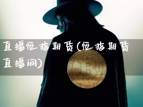 直播恒指期货(恒指期货直播间)_https://www.dcjwmf.com_上期所_第1张