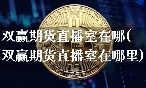 双赢期货直播室在哪(双赢期货直播室在哪里)_https://www.dcjwmf.com_大商所_第1张