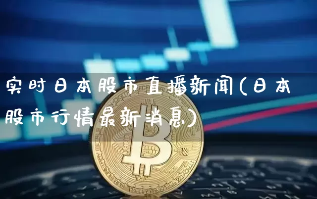 实时日本股市直播新闻(日本股市行情最新消息)_https://www.dcjwmf.com_中金所_第1张