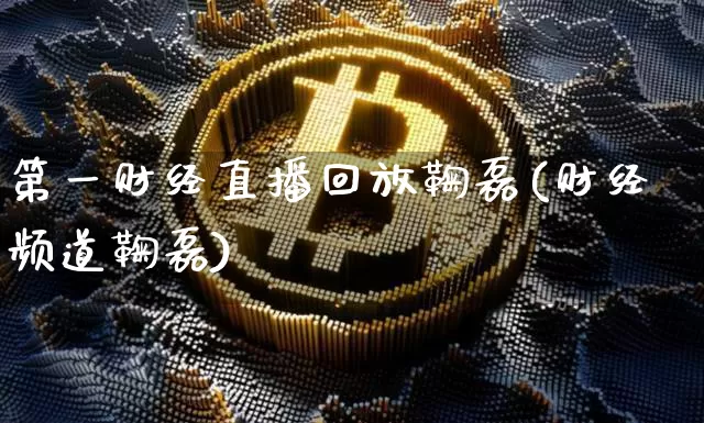 第一财经直播回放鞠磊(财经频道鞠磊)_https://www.dcjwmf.com_上期能源_第1张