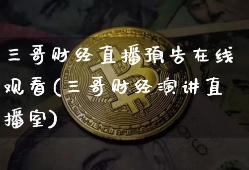 三哥财经直播预告在线观看(三哥财经演讲直播室)_https://www.dcjwmf.com_上期能源_第1张