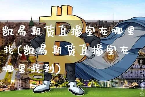 凯易期货直播室在哪里找(凯易期货直播室在哪里找到)_https://www.dcjwmf.com_中金所_第1张