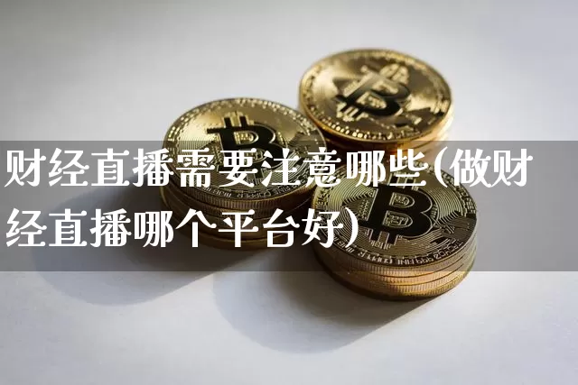 财经直播需要注意哪些(做财经直播哪个平台好)_https://www.dcjwmf.com_中金所_第1张
