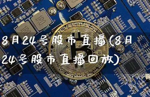 8月24号股市直播(8月24号股市直播回放)_https://www.dcjwmf.com_上期能源_第1张