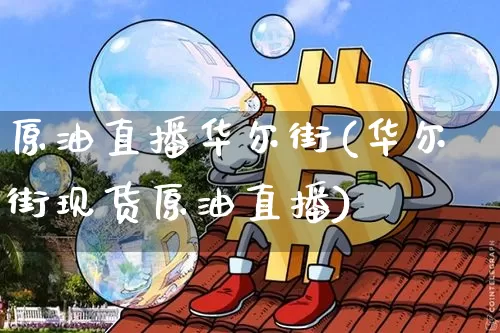 原油直播华尔街(华尔街现货原油直播)_https://www.dcjwmf.com_上期能源_第1张