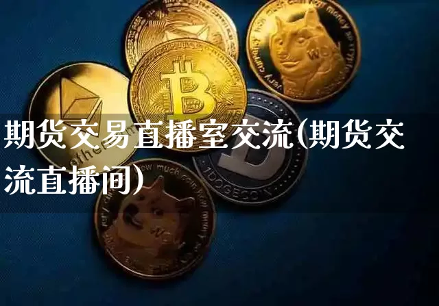 期货交易直播室交流(期货交流直播间)_https://www.dcjwmf.com_广期所_第1张