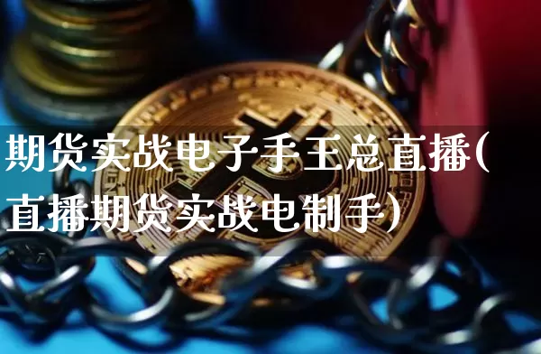 期货实战电子手王总直播(直播期货实战电制手)_https://www.dcjwmf.com_上期所_第1张