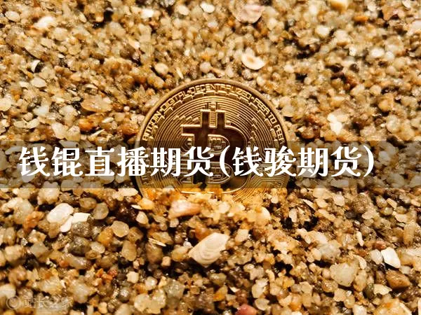 钱锟直播期货(钱骏期货)_https://www.dcjwmf.com_大商所_第1张