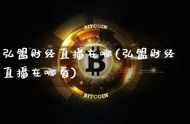 弘盟财经直播在哪(弘盟财经直播在哪看)_https://www.dcjwmf.com_上期所_第1张