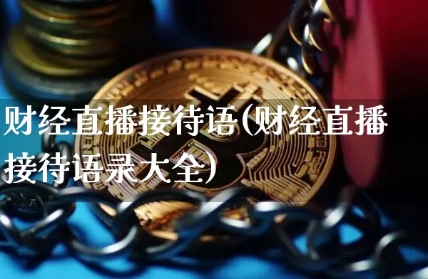 财经直播接待语(财经直播接待语录大全)_https://www.dcjwmf.com_上期所_第1张