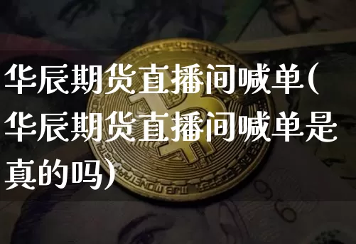 华辰期货直播间喊单(华辰期货直播间喊单是真的吗)_https://www.dcjwmf.com_郑商所_第1张
