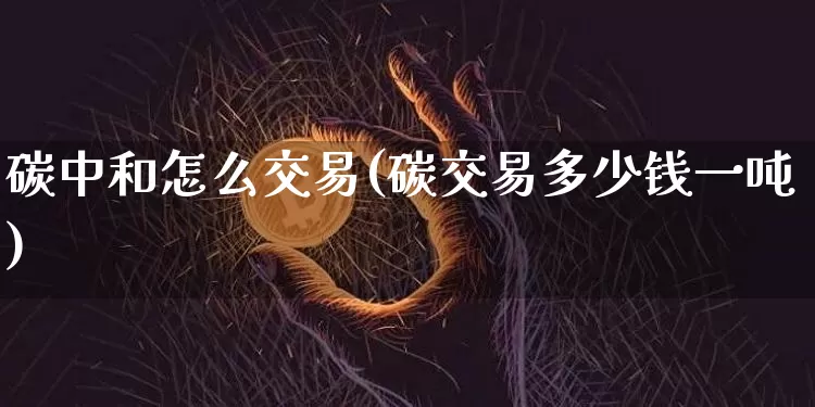 碳中和怎么交易(碳交易多少钱一吨)_https://www.dcjwmf.com_郑商所_第1张