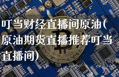 叮当财经直播间原油(原油期货直播推荐叮当直播间)_https://www.dcjwmf.com_中金所_第1张