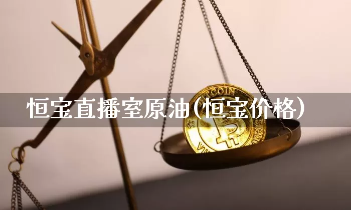 恒宝直播室原油(恒宝价格)_https://www.dcjwmf.com_上期所_第1张