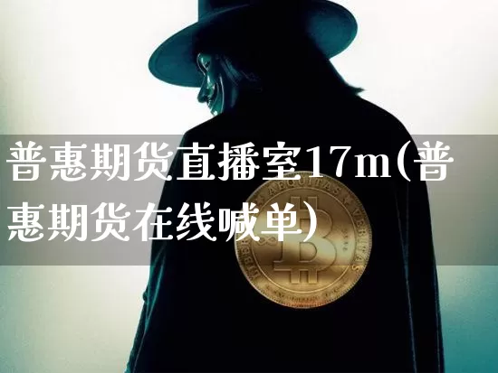 普惠期货直播室17m(普惠期货在线喊单)_https://www.dcjwmf.com_上期能源_第1张