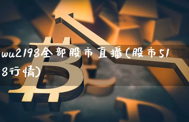 wu2198全部股市直播(股市518行情)_https://www.dcjwmf.com_上期能源_第1张