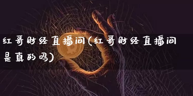 红哥财经直播间(红哥财经直播间是真的吗)_https://www.dcjwmf.com_上期所_第1张