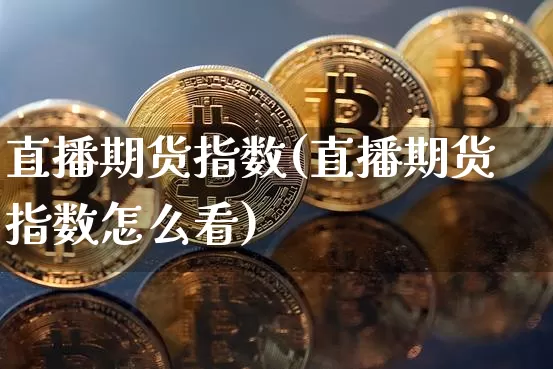 直播期货指数(直播期货指数怎么看)_https://www.dcjwmf.com_郑商所_第1张